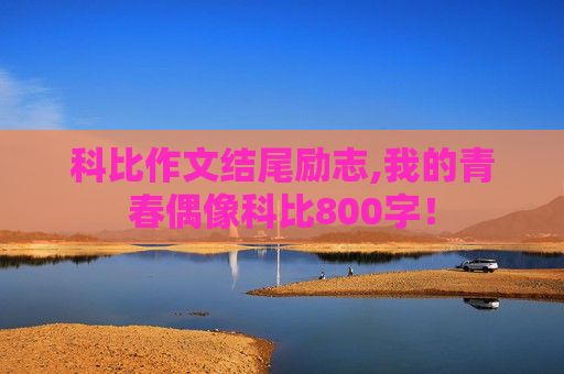 科比作文结尾励志,我的青春偶像科比800字！