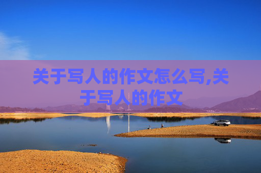 关于写人的作文怎么写,关于写人的作文