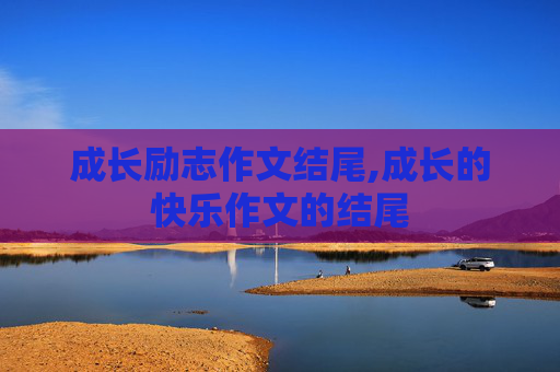 成长励志作文结尾,成长的快乐作文的结尾