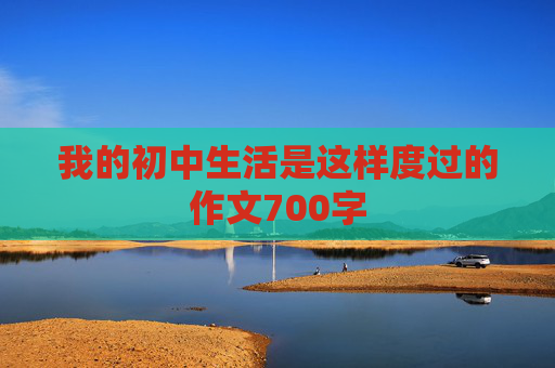 我的初中生活是这样度过的作文700字
