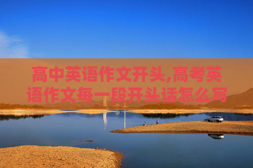 高中英语作文开头,高考英语作文每一段开头话怎么写