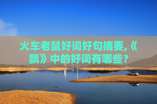 火车老鼠好词好句摘要,《飘》中的好词有哪些？