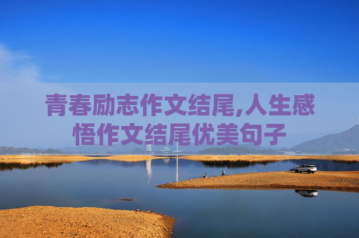 青春励志作文结尾,人生感悟作文结尾优美句子