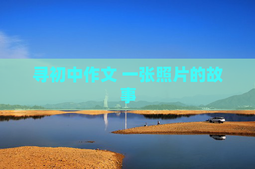 寻初中作文 一张照片的故事