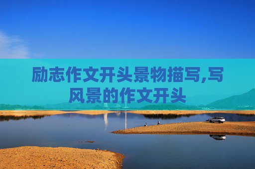 励志作文开头景物描写,写风景的作文开头