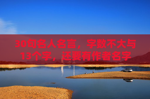 30句名人名言，字数不大与13个字，还要有作者名字
