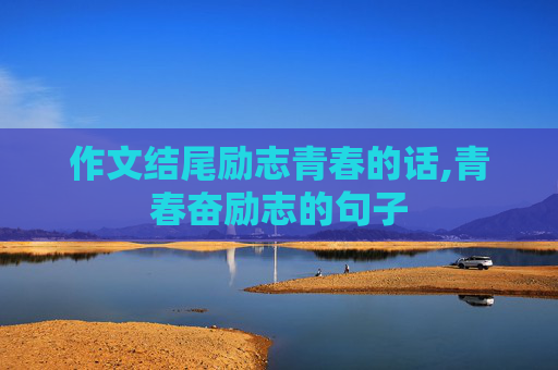 作文结尾励志青春的话,青春奋励志的句子