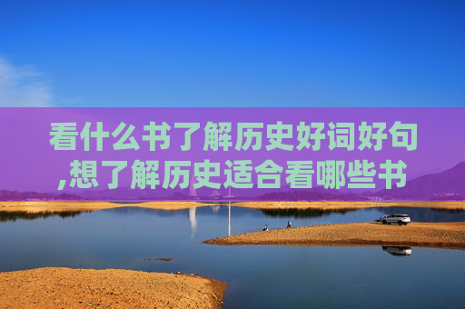 看什么书了解历史好词好句,想了解历史适合看哪些书籍