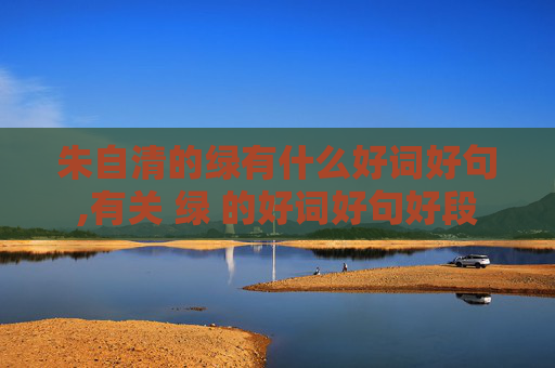 朱自清的绿有什么好词好句,有关 绿 的好词好句好段