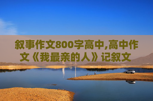 叙事作文800字高中,高中作文《我最亲的人》记叙文 800字