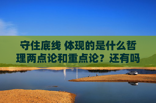 守住底线 体现的是什么哲理两点论和重点论？还有吗？