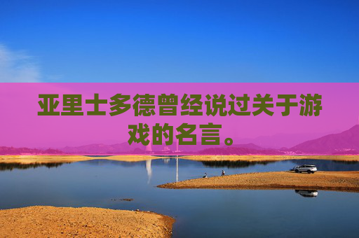 亚里士多德曾经说过关于游戏的名言。