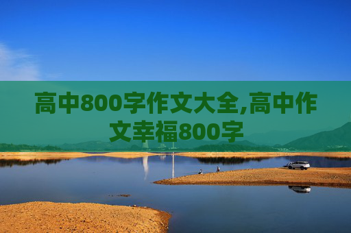 高中800字作文大全,高中作文幸福800字