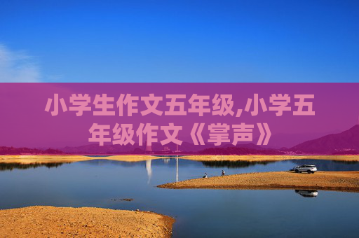 小学生作文五年级,小学五年级作文《掌声》