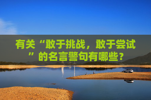 有关“敢于挑战，敢于尝试”的名言警句有哪些？