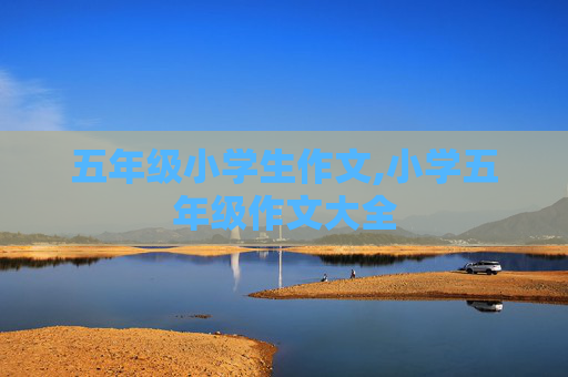 五年级小学生作文,小学五年级作文大全