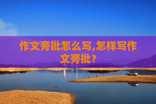 作文旁批怎么写,怎样写作文旁批？