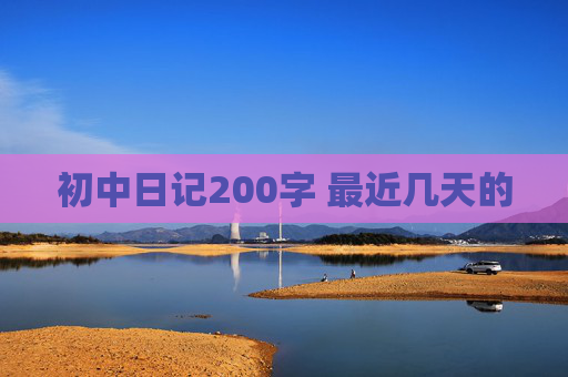 初中日记200字 最近几天的