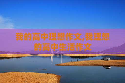 我的高中理想作文,我理想的高中生活作文