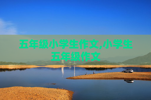 五年级小学生作文,小学生五年级作文