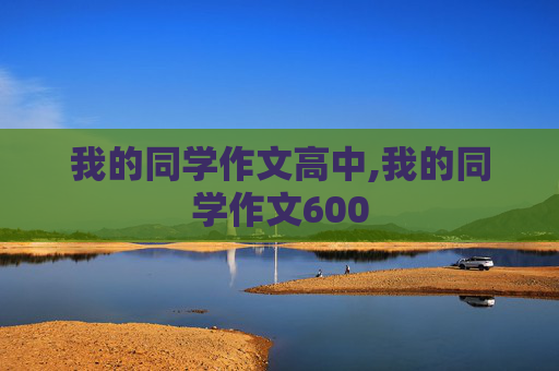 我的同学作文高中,我的同学作文600