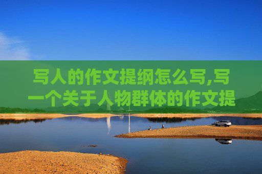 写人的作文提纲怎么写,写一个关于人物群体的作文提纲怎么写？急用。