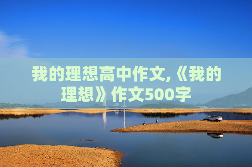 我的理想高中作文,《我的理想》作文500字