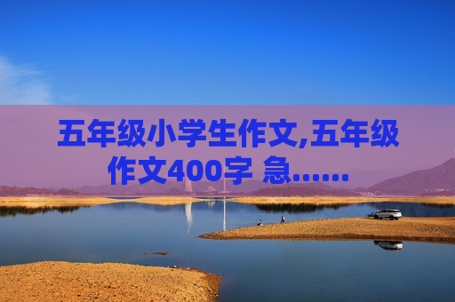 五年级小学生作文,五年级作文400字 急......