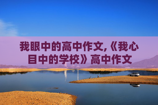 我眼中的高中作文,《我心目中的学校》高中作文