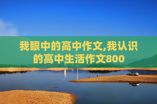 我眼中的高中作文,我认识的高中生活作文800