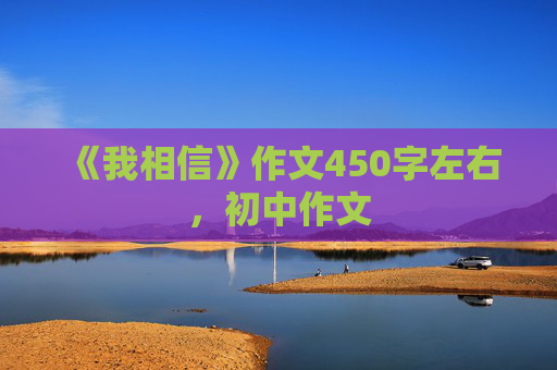 《我相信》作文450字左右，初中作文