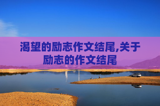 渴望的励志作文结尾,关于励志的作文结尾