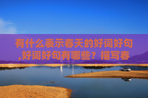 有什么表示春天的好词好句,好词好句有哪些？描写春天的!