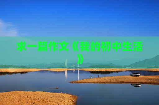 求一篇作文《我的初中生活》