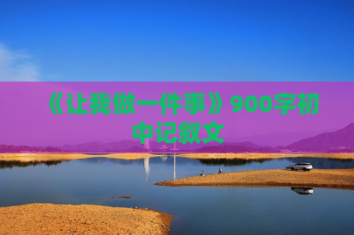 《让我做一件事》900字初中记叙文