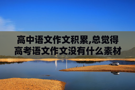 高中语文作文积累,总觉得高考语文作文没有什么素材，平常该怎样去积累呢？