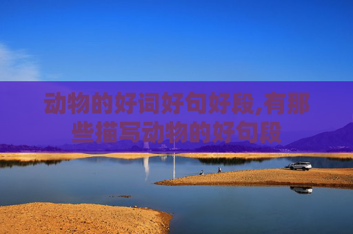 动物的好词好句好段,有那些描写动物的好句段