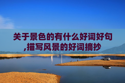 关于景色的有什么好词好句,描写风景的好词摘抄