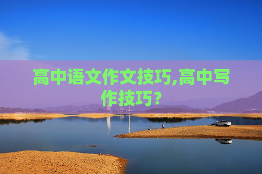 高中语文作文技巧,高中写作技巧？