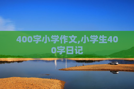 400字小学作文,小学生400字日记