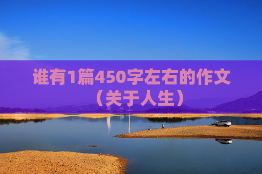 谁有1篇450字左右的作文（关于人生）