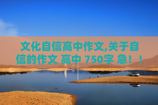 文化自信高中作文,关于自信的作文 高中 750字 急！！！