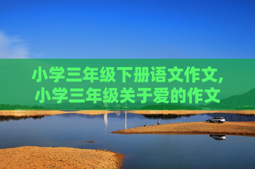 小学三年级下册语文作文,小学三年级关于爱的作文