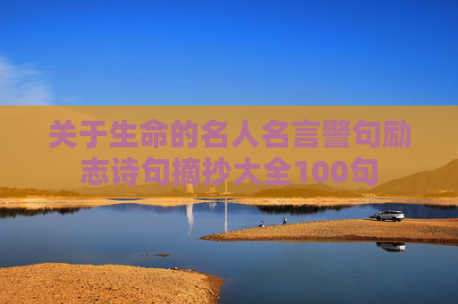 关于生命的名人名言警句励志诗句摘抄大全100句