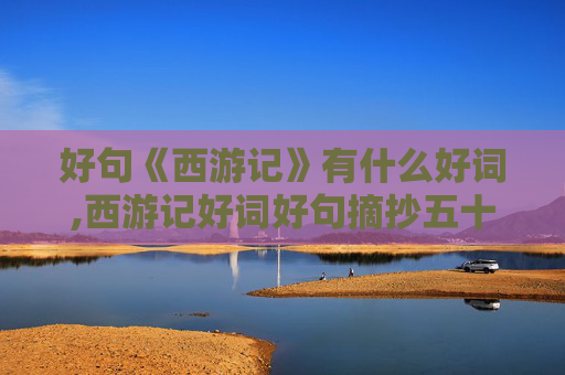 好句《西游记》有什么好词,西游记好词好句摘抄五十回至一百回