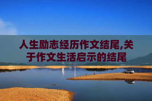 人生励志经历作文结尾,关于作文生活启示的结尾