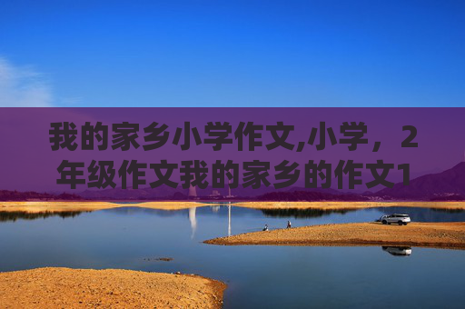我的家乡小学作文,小学，2年级作文我的家乡的作文150字
