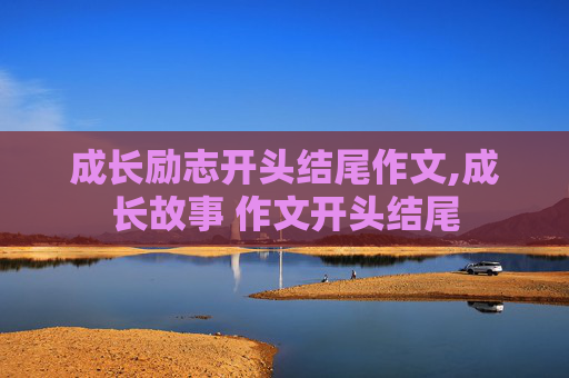 成长励志开头结尾作文,成长故事 作文开头结尾