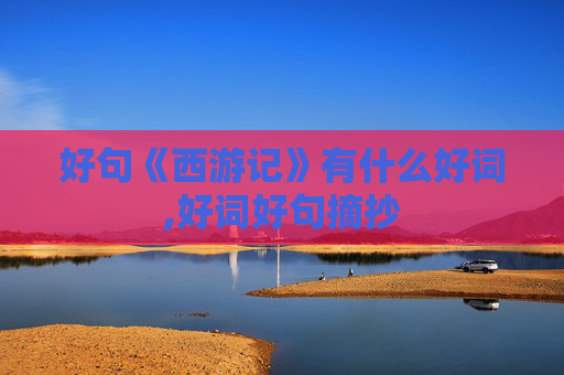 好句《西游记》有什么好词,好词好句摘抄