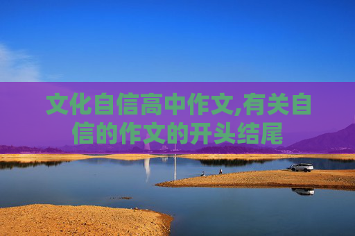 文化自信高中作文,有关自信的作文的开头结尾